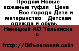 Продам Новые кожаные туфли › Цена ­ 1 500 - Все города Дети и материнство » Детская одежда и обувь   . Ненецкий АО,Тельвиска с.